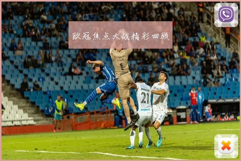 欧冠焦点大战精彩回顾